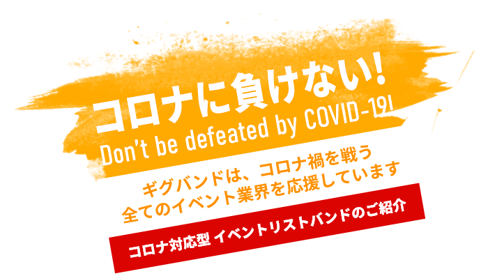 コロナに負けない! Don't be defeated by COVID-19! / ギグバンドは、コロナ禍を戦う全てのイベント業界を応援しています / コロナ対応型 イベントリストバンドのご紹介